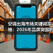 空调出海市场关键词策略:2026年品牌突围的3个狠招与1个禁区 空调出海市场关键词策略:2026年品牌突围的3个狠招与1个禁区