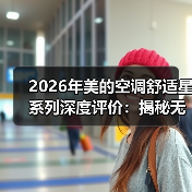2026年美的空调舒适星系列深度评价：揭秘无风感的真实体验