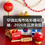 空调出海市场关键词策略:2026年品牌突围的3个狠招与1个禁区(图2) 空调出海市场关键词策略:2026年品牌突围的3个狠招与1个禁区(图2)