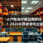 小户型选空调别再踩坑！2026年静音省电空调推荐指南（图3）