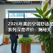 2026年美的空调舒适星系列深度评价:揭秘无风感的真实体验 2026年美的空调舒适星系列深度评价:揭秘无风感的真实体验